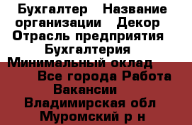 Бухгалтер › Название организации ­ Декор › Отрасль предприятия ­ Бухгалтерия › Минимальный оклад ­ 18 000 - Все города Работа » Вакансии   . Владимирская обл.,Муромский р-н